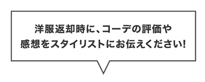 洋服返却時に、コーデの評価や感想をスタイリストにお伝えください