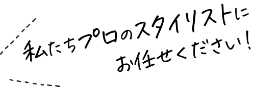 私たちプロのスタイリストにお任せください！